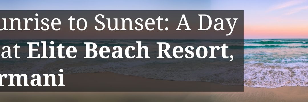 From Sunrise to Sunset: A Day of Bliss at Elite Beach Resort, Mandarmani