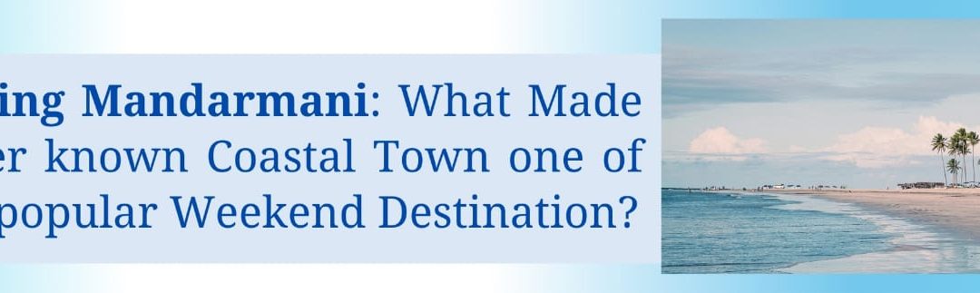 Discovering Mandarmani: What Made This lesser known Coastal Town one of the most popular Weekend Destination?